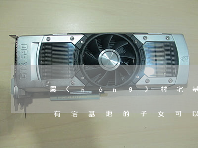 農(nóng)村宅基地子女可以繼承的嗎(有宅基地的子女可以繼承父母的宅基地嗎)