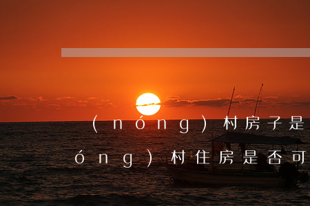農(nóng)村房子是怎么繼承的(農(nóng)村住房是否可以繼承)