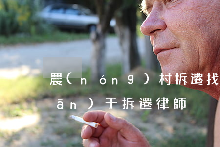 農(nóng)村拆遷找律師效果(關(guān)于拆遷律師)
