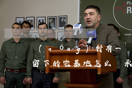 農(nóng)村有一塊祖宅能繼承嗎(祖宗留下的宅基地怎么繼承)