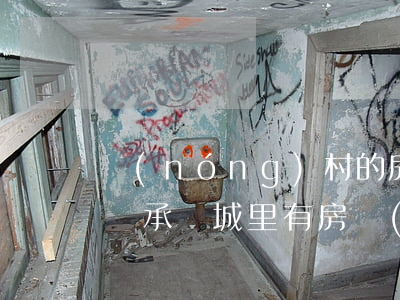 農(nóng)村的房子繼承了以后能放棄繼承嗎(城里有房,農(nóng)村的房屋還可以繼承嗎)