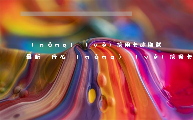 農(nóng)業(yè)信用卡逾期截圖最新(為什么農(nóng)業(yè)信用卡逾期幾個(gè)月都起訴了)