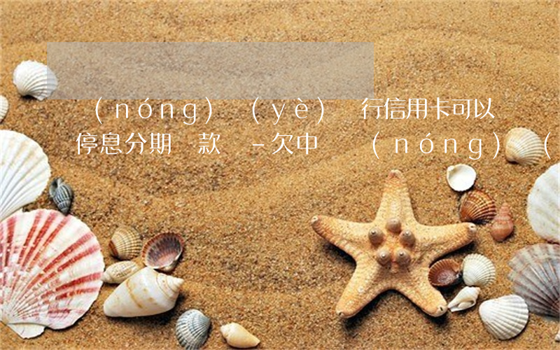 農(nóng)業(yè)銀行信用卡可以停息分期還款嗎-欠中國農(nóng)業(yè)銀行信用卡可以不還利息和滯納金嗎