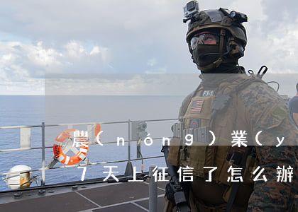 農(nóng)業(yè)銀行信用卡逾期7天上征信了怎么辦-農(nóng)業(yè)銀行信用卡逾期7天上征信了怎么辦啊