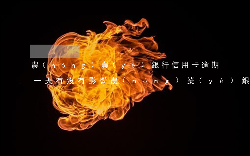 農(nóng)業(yè)銀行信用卡逾期一天有沒有影響?（農(nóng)業(yè)銀行信用卡逾期會有影響嗎）