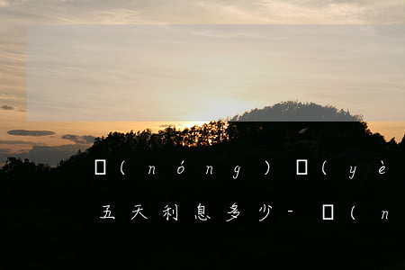 農(nóng)業(yè)銀行信用卡逾期五天利息多少-農(nóng)業(yè)銀行信用卡逾期五天利息多少錢