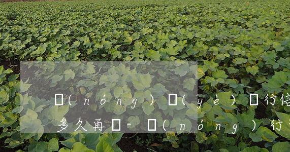 農(nóng)業(yè)銀行信用卡逾期多久再辦-農(nóng)行可以逾期多久?