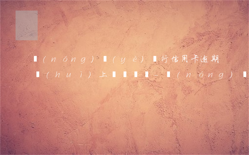 農(nóng)業(yè)銀行信用卡逾期會(huì)上門討債嗎-農(nóng)業(yè)銀行信用卡逾期會(huì)上門討債嗎知乎