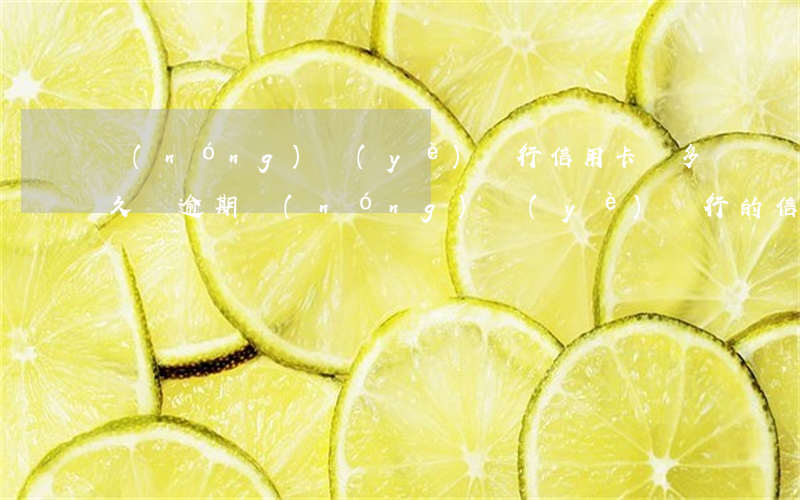 農(nóng)業(yè)銀行信用卡遲多久為逾期(農(nóng)業(yè)銀行的信用卡逾期幾個月沒還,銀行會上門嗎)