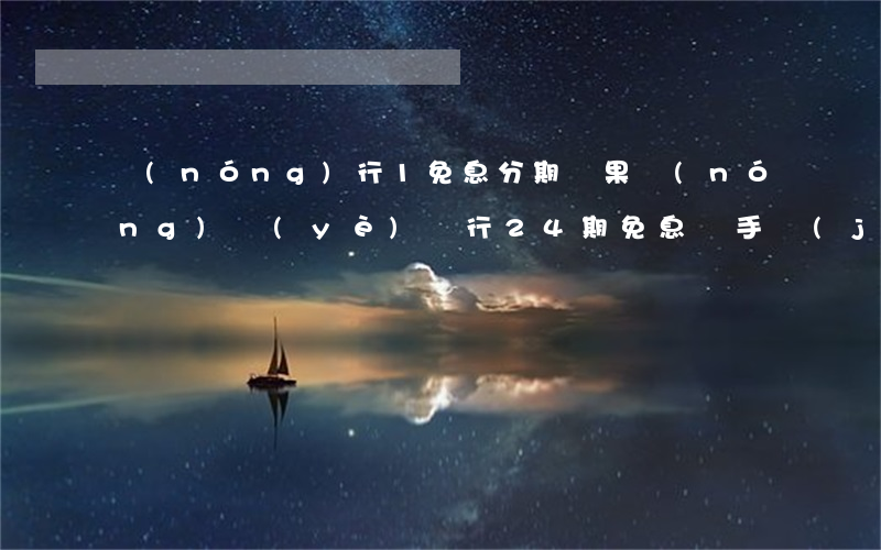 農(nóng)行1免息分期蘋果 農(nóng)業(yè)銀行24期免息買手機(jī)