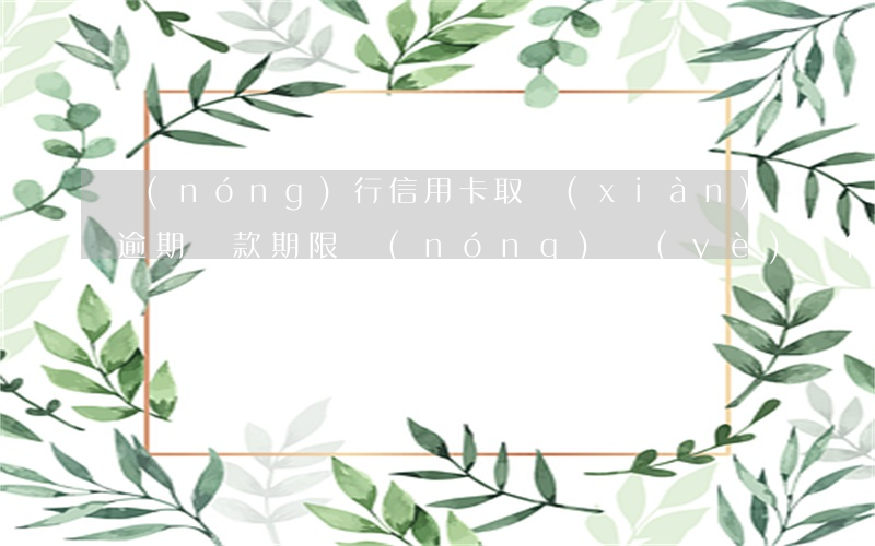 農(nóng)行信用卡取現(xiàn)逾期還款期限(農(nóng)業(yè)銀行信用幣還款在幾天內(nèi)不算逾期)