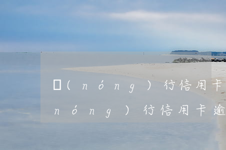 農(nóng)行信用卡幾日算逾期嗎(農(nóng)行信用卡逾期幾天算逾期)