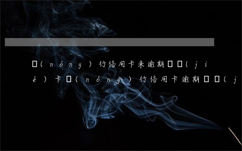 農(nóng)行信用卡未逾期凍結(jié)卡(農(nóng)行信用卡逾期凍結(jié)還清后也不能用了)