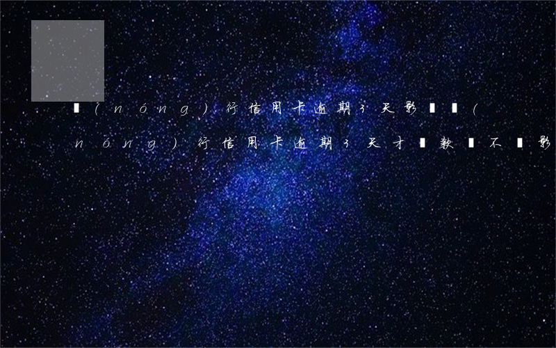 農(nóng)行信用卡逾期3天影響(農(nóng)行信用卡逾期3天才還款會不會影響征信)