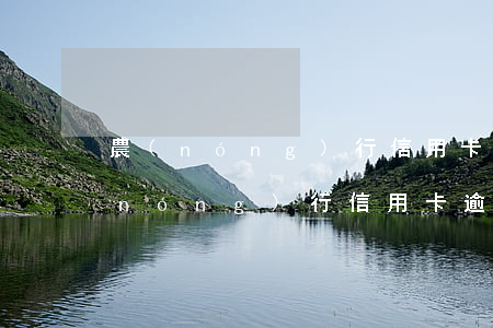 農(nóng)行信用卡逾期7天技巧(農(nóng)行信用卡逾期一小時(shí))