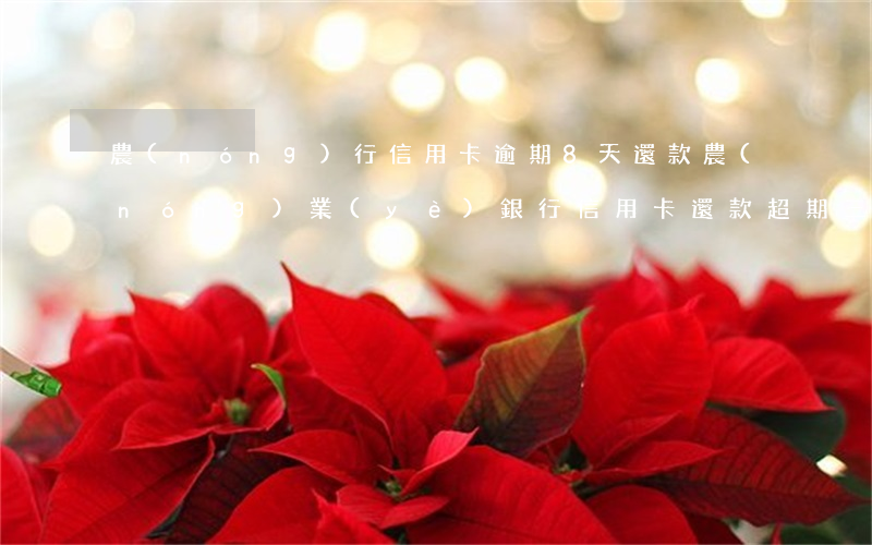 農(nóng)行信用卡逾期8天還款(農(nóng)業(yè)銀行信用卡還款超期三天怎么辦)