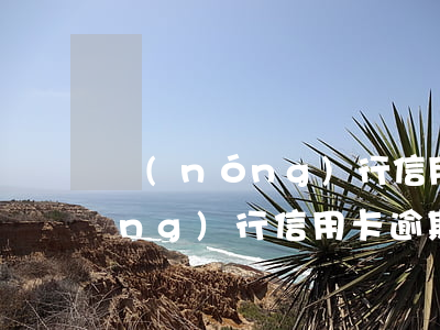 農(nóng)行信用卡逾期信息 農(nóng)行信用卡逾期信息