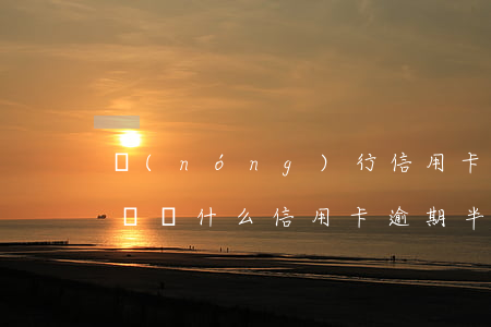農(nóng)行信用卡逾期半年了還能用嗎(為什么信用卡逾期半年錢還了怎么還能用)