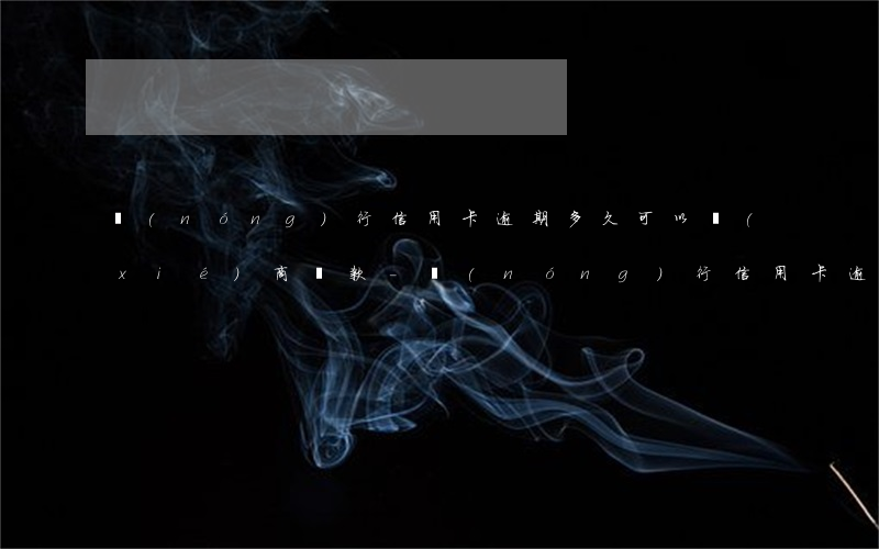 農(nóng)行信用卡逾期多久可以協(xié)商還款-農(nóng)行信用卡逾期多久可以協(xié)商還款啊