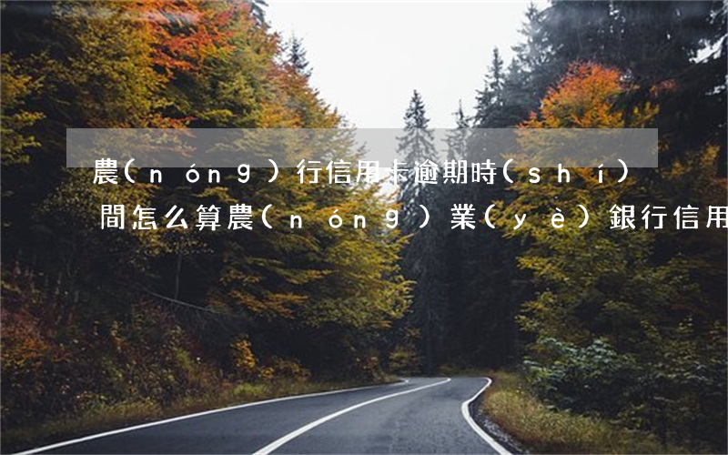 農(nóng)行信用卡逾期時(shí)間怎么算(農(nóng)業(yè)銀行信用幣還款在幾天內(nèi)不算逾期)