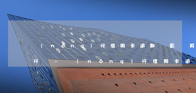 農(nóng)行信用卡逾期會影響其他銀行嗎-農(nóng)行信用卡逾期會影響其他銀行嗎知乎