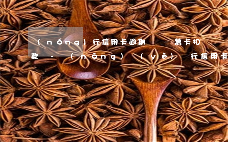 農(nóng)行信用卡逾期會從儲蓄卡扣款嗎-農(nóng)業(yè)銀行信用卡 逾期