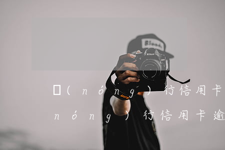 農(nóng)行信用卡逾期消除案例 農(nóng)行信用卡逾期消除案例