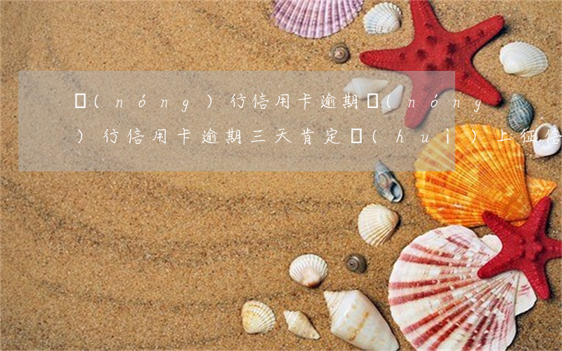 農(nóng)行信用卡  逾期(農(nóng)行信用卡逾期三天 肯定會(huì)上征信嗎)