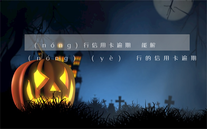 農(nóng)行信用卡逾期還能解鎖嗎(農(nóng)業(yè)銀行的信用卡逾期幾個月沒還,銀行會上門嗎)