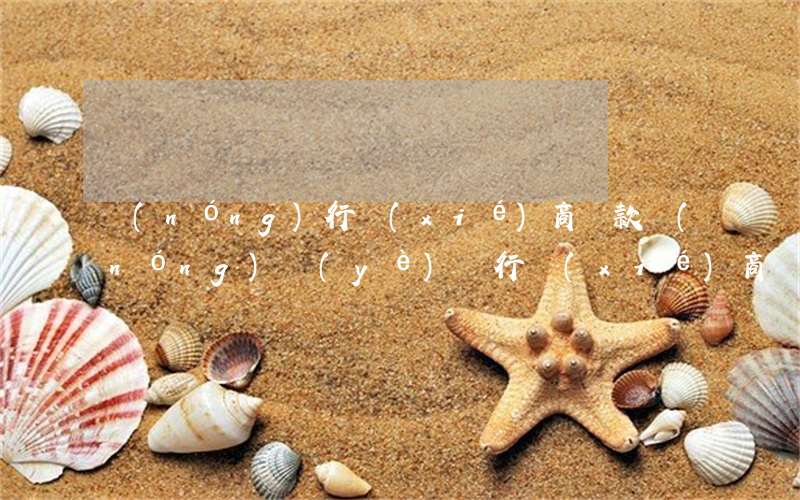 農(nóng)行 協(xié)商還款（農(nóng)業(yè)銀行協(xié)商還款材料）