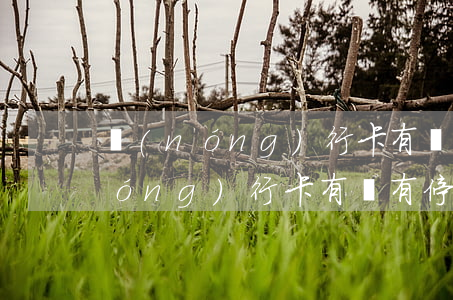 農(nóng)行卡有沒有停息掛賬 農(nóng)行卡有沒有停息掛賬業(yè)務