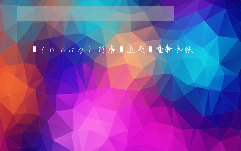 農(nóng)行房貸逾期會重新扣款