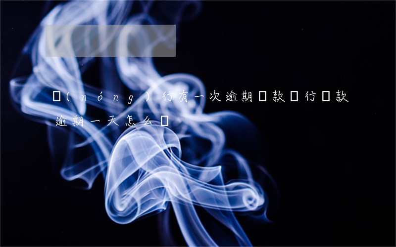 農(nóng)行有一次逾期還款(銀行還款逾期一天怎么辦)