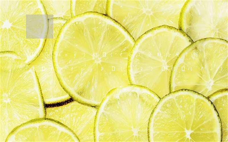 農(nóng)行樂(lè)分期信用卡利息(農(nóng)業(yè)銀行樂(lè)分期利息多少)