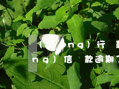 農(nóng)行貸款征信有逾期(農(nóng)信貸款逾期了會(huì)怎樣)