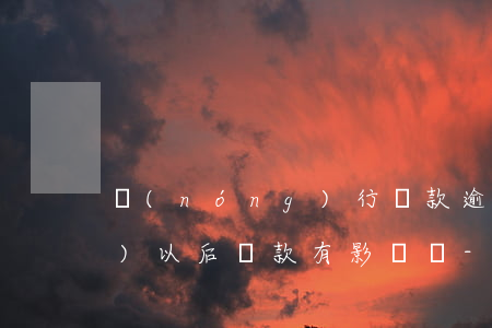 農(nóng)行貸款逾期一天對(duì)以后貸款有影響嗎-農(nóng)行貸款逾期一天對(duì)以后貸款有影響嗎?
