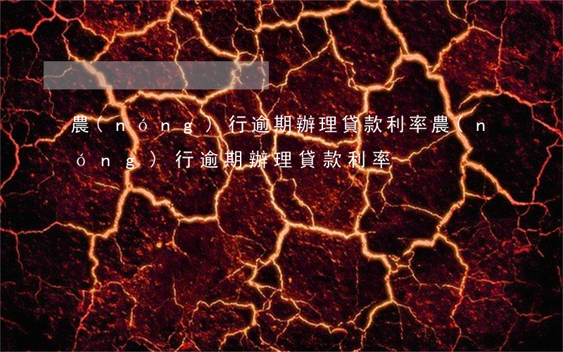 農(nóng)行逾期辦理貸款利率(農(nóng)行逾期辦理貸款利率)