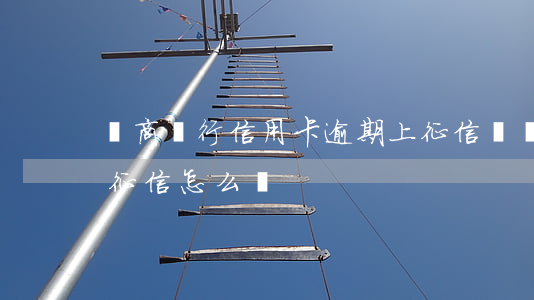 農商銀行信用卡逾期上征信嗎(銀行卡逾期上征信怎么辦)