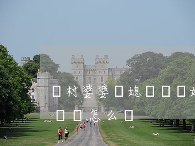 農村婆婆對媳婦說離婚(公公婆婆要離婚兒媳婦該怎么辦)