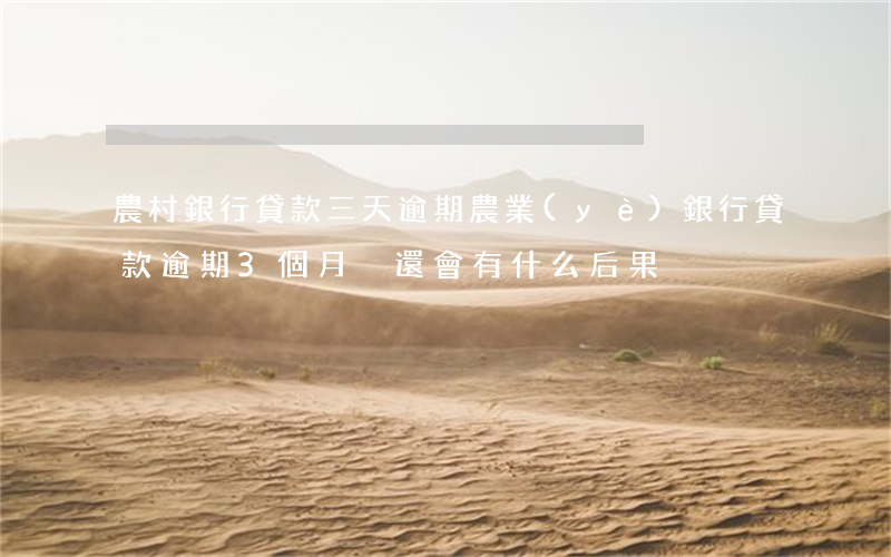 農村銀行貸款三天逾期(農業(yè)銀行貸款逾期3個月沒還會有什么后果?)