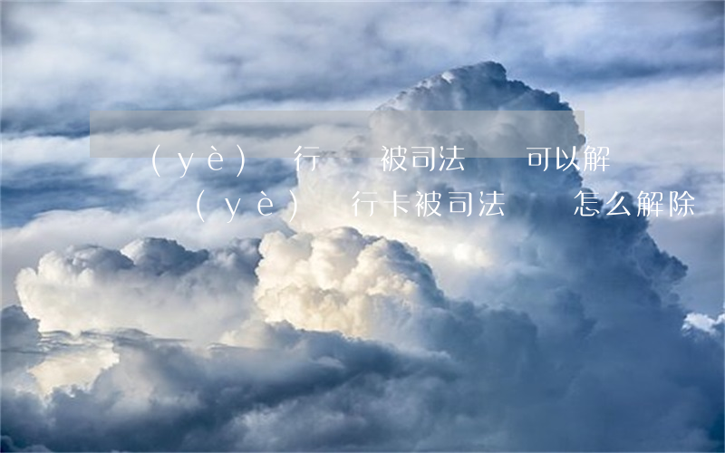 農業(yè)銀行賬戶被司法凍結可以解凍嗎(農業(yè)銀行卡被司法凍結怎么解除凍結)