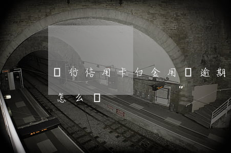農行信用卡白金用戶逾期(白金信用卡到期了怎么辦)
