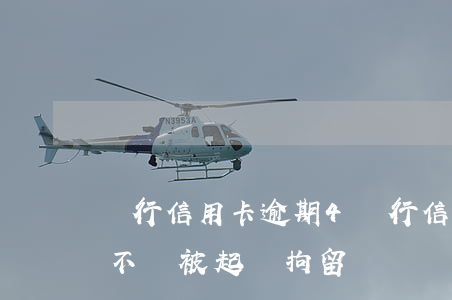 農行信用卡逾期4(農行信用卡逾期4個月會不會被起訴拘留)
