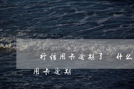 農行信用卡逾期了為什么還不上了-農行 信用卡 逾期