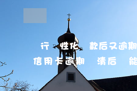 農行個性化還款后又逾期(農業(yè)銀行信用卡逾期還清后還能繼續(xù)用嗎)