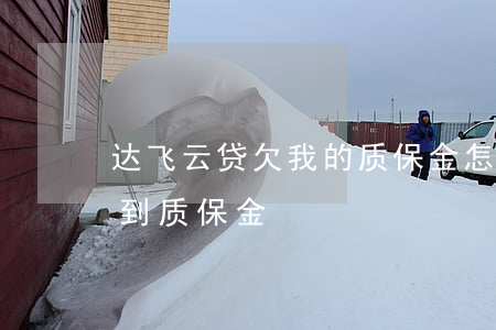 达飞云贷欠我的质保金怎么要(达飞云贷找不到质保金)