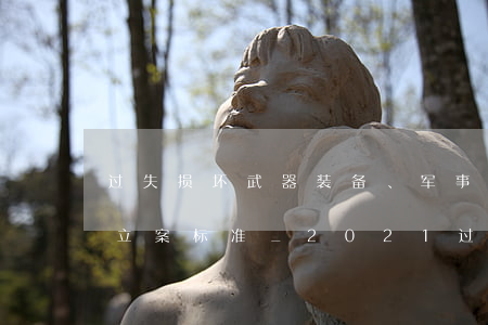 过失损坏武器装备、军事设施、军事通信罪立案标准_2021过失损坏武器装备、军事设施、军事通信罪量刑标