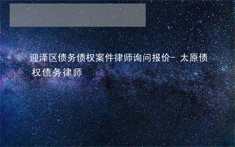 迎泽区债务债权案件律师询问报价-太原债权债务律师