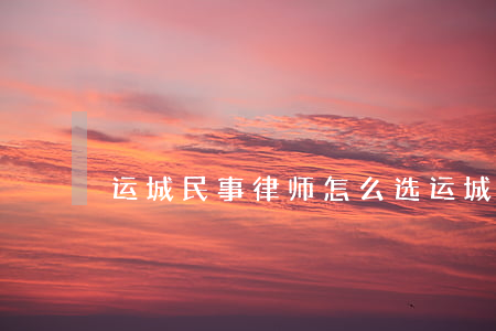 运城民事律师怎么选(运城南风律师事务所)