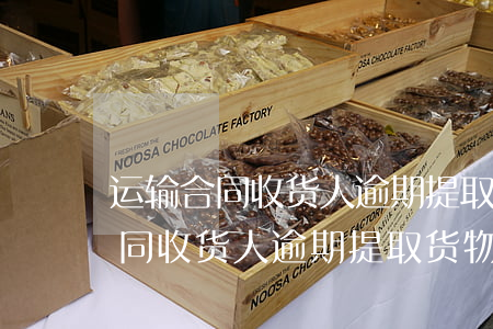 运输合同收货人逾期提取货物赔偿-运输合同收货人逾期提取货物赔偿标准